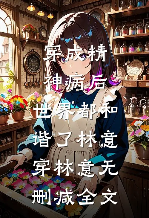 穿成精神病后，世界都和谐了林意穿林意无删减全文