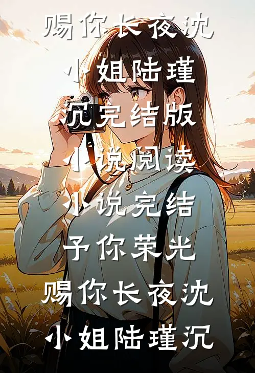 予你荣光，赐你长夜沈小姐陆瑾沉完结版小说阅读_小说完结予你荣光，赐你长夜(沈小姐陆瑾沉)