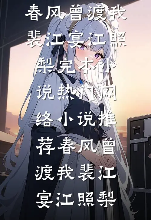 春风曾渡我裴江宴江照梨完本小说_热门网络小说推荐春风曾渡我裴江宴江照梨
