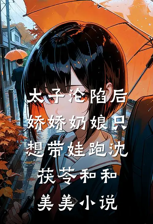 太子沦陷后，娇娇奶娘只想带娃跑沈茯苓和和美美小说