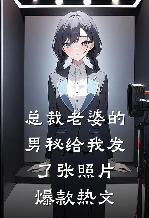 总裁老婆的男秘给我发了张照片爆款热文