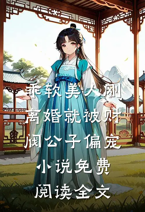 乖软美人刚离婚就被财阀公子偏宠小说免费阅读全文