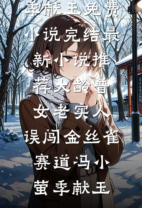 大龄普女老实人，误闯金丝雀赛道(冯小萤季献玉)免费小说完结_最新小说推荐大龄普女老实人，误闯金丝雀赛道冯小萤季献玉