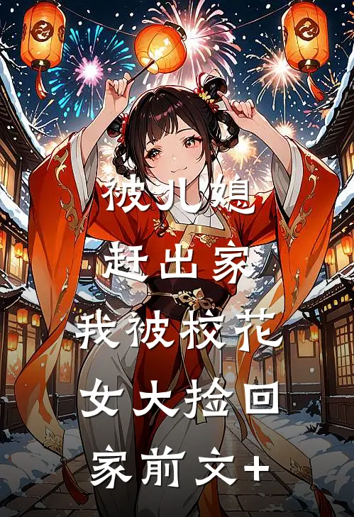 被儿媳赶出家，我被校花女大捡回家前文+