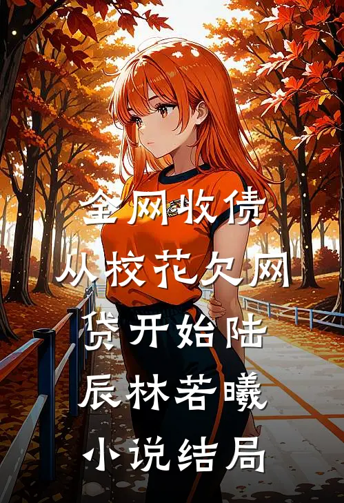 全网收债，从校花欠网贷开始陆辰林若曦小说结局
