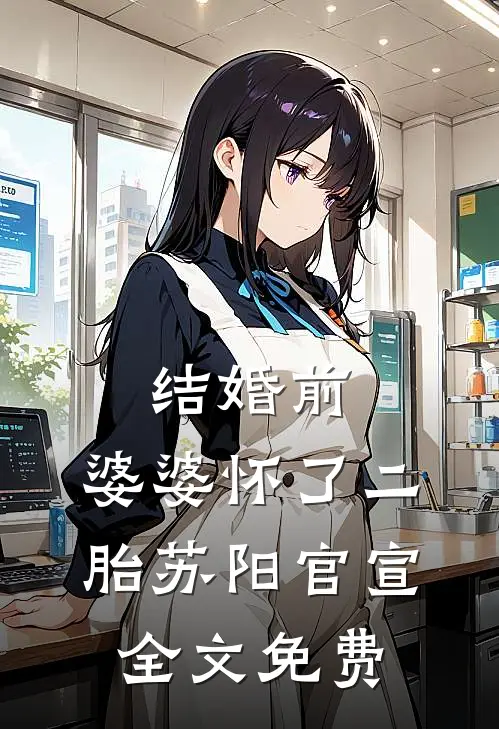 结婚前，婆婆怀了二胎苏阳官宣全文免费