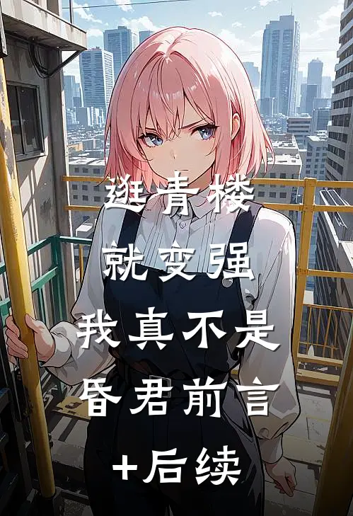 逛青楼就变强，我真不是昏君前言+后续