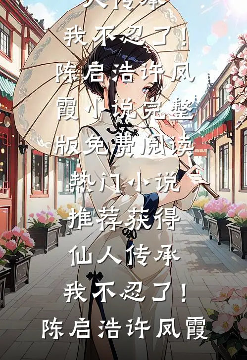 获得仙人传承，我不忍了！陈启浩许凤霞小说完整版免费阅读_热门小说推荐获得仙人传承，我不忍了！陈启浩许凤霞