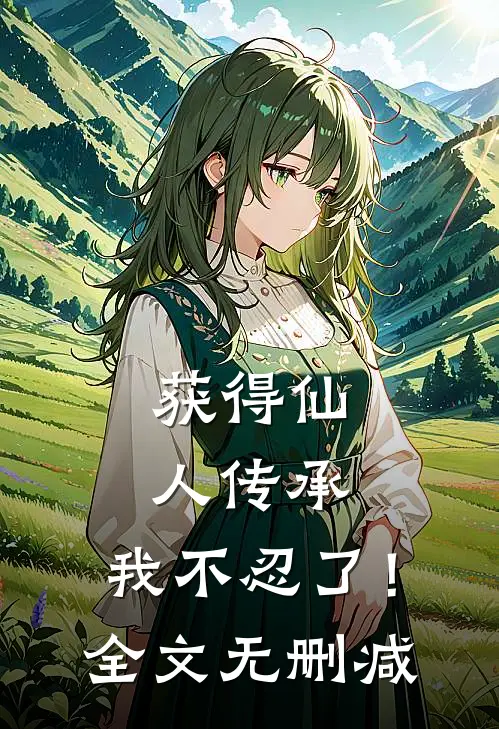 获得仙人传承，我不忍了！全文无删减