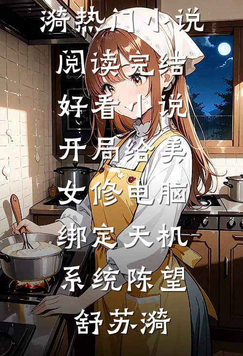 开局给美女修电脑，绑定天机系统(陈望舒苏漪)热门小说阅读_完结好看小说开局给美女修电脑，绑定天机系统陈望舒苏漪