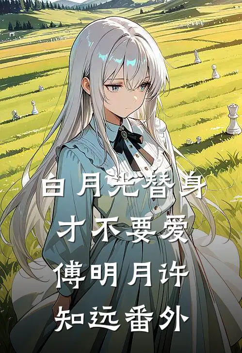 白月光替身才不要爱傅明月许知远番外