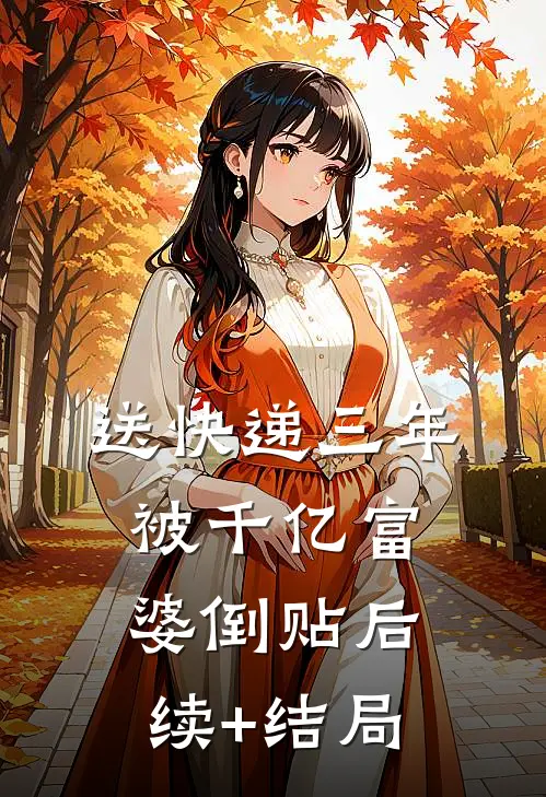 送快递三年，被千亿富婆倒贴后续+结局