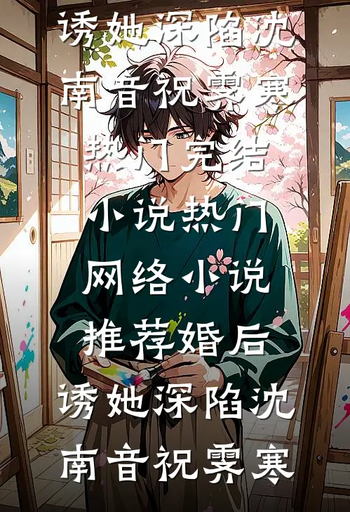 婚后，诱她深陷(沈南音祝霁寒)热门完结小说_热门网络小说推荐婚后，诱她深陷沈南音祝霁寒