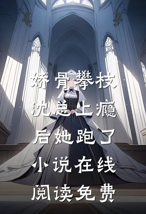娇骨攀枝，沈总上瘾后她跑了小说在线阅读免费