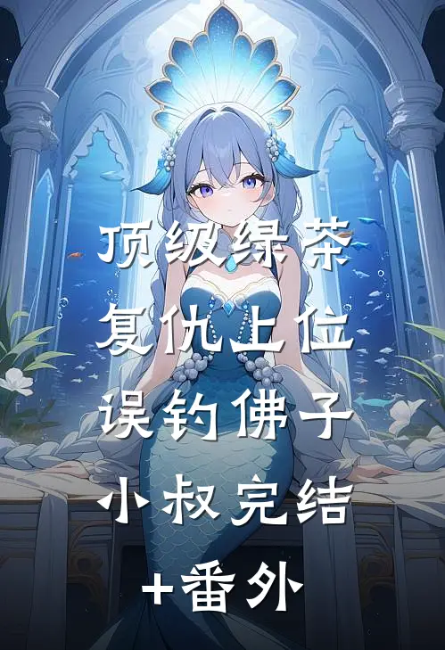 顶级绿茶复仇上位，误钓佛子小叔完结+番外