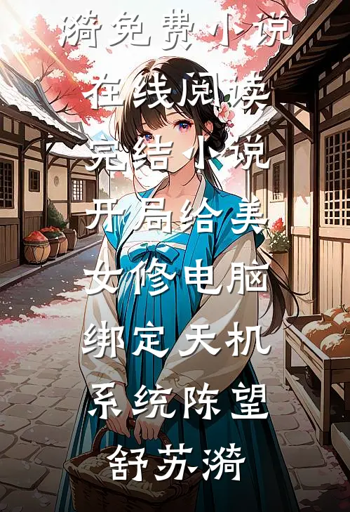 开局给美女修电脑，绑定天机系统陈望舒苏漪免费小说在线阅读_完结小说开局给美女修电脑，绑定天机系统陈望舒苏漪