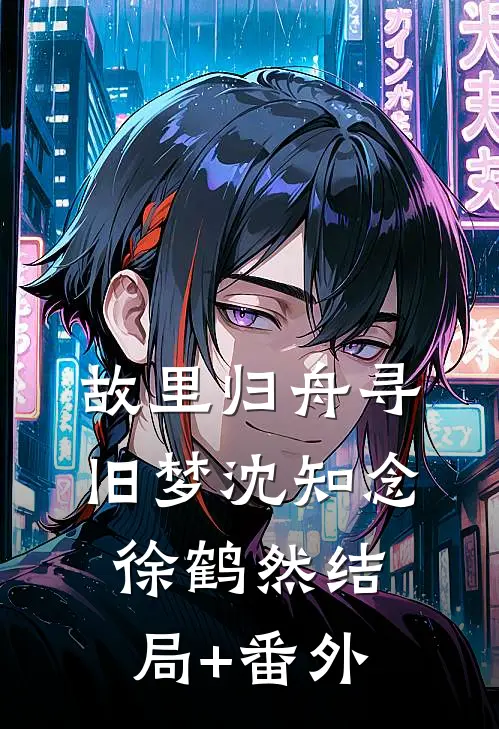 故里归舟寻旧梦沈知念徐鹤然结局+番外