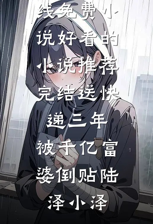 送快递三年，被千亿富婆倒贴(陆泽小泽)在线免费小说_好看的小说推荐完结送快递三年，被千亿富婆倒贴(陆泽小泽)