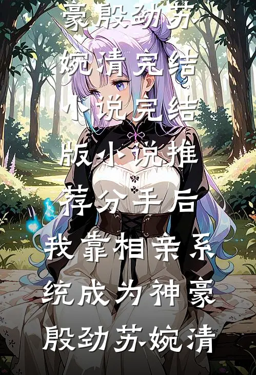分手后，我靠相亲系统成为神豪殷劲苏婉清完结小说_完结版小说推荐分手后，我靠相亲系统成为神豪(殷劲苏婉清)