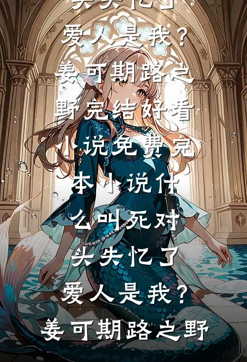 什么叫死对头失忆了，爱人是我？(姜可期路之野)完结好看小说_免费完本小说什么叫死对头失忆了，爱人是我？(姜可期路之野)