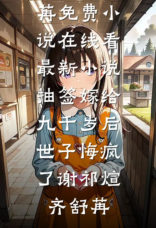 抽签嫁给九千岁后，世子悔疯了(谢祁煊齐舒苒)免费小说在线看_最新小说抽签嫁给九千岁后，世子悔疯了谢祁煊齐舒苒