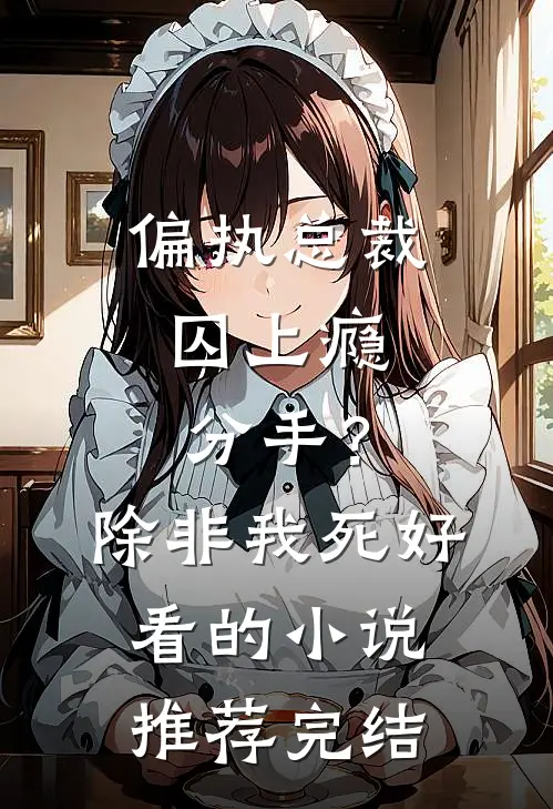 偏执总裁囚上瘾：分手？除非我死好看的小说推荐完结