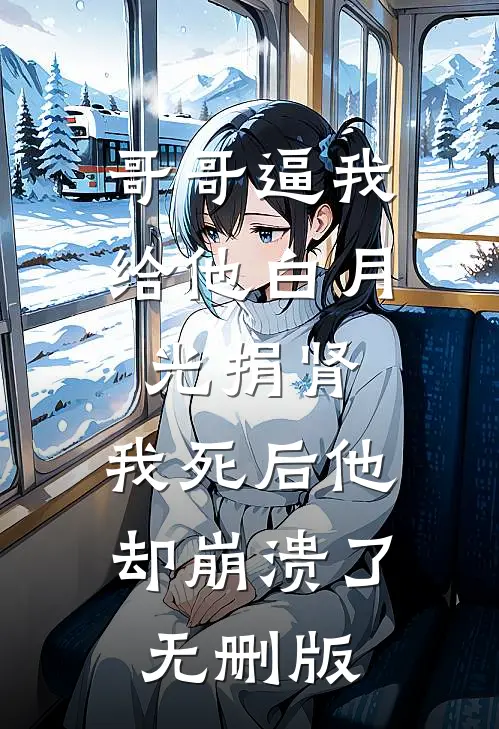 哥哥逼我给他白月光捐肾，我死后他却崩溃了无删版