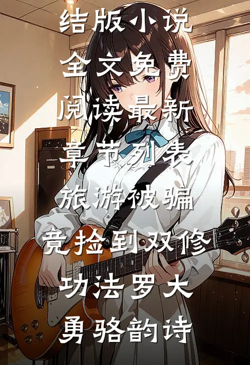 旅游被骗，竟捡到双修功法(罗大勇骆韵诗)完结版小说全文免费阅读_最新章节列表旅游被骗，竟捡到双修功法罗大勇骆韵诗