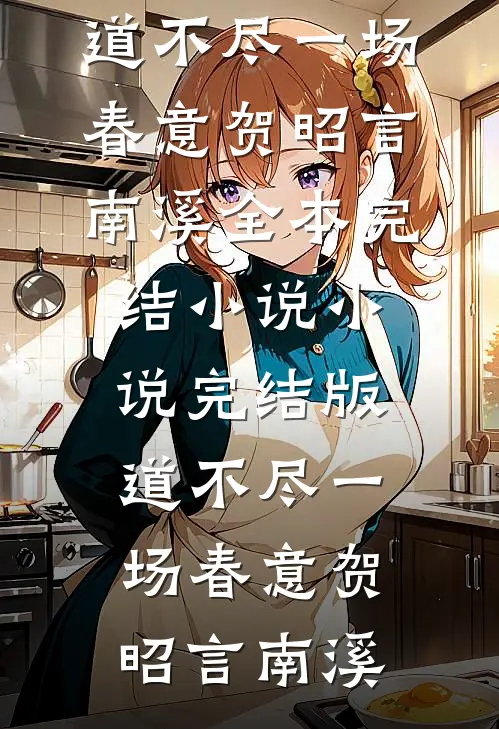 道不尽一场春意贺昭言南溪全本完结小说_小说完结版道不尽一场春意贺昭言南溪
