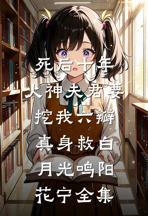 死后十年，火神夫君要挖我六瓣真身救白月光鸣阳花宁全集