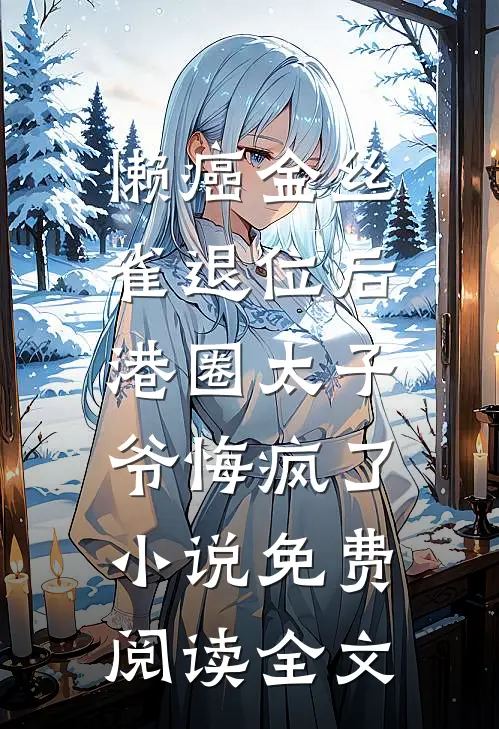 懒癌金丝雀退位后，港圈太子爷悔疯了小说免费阅读全文