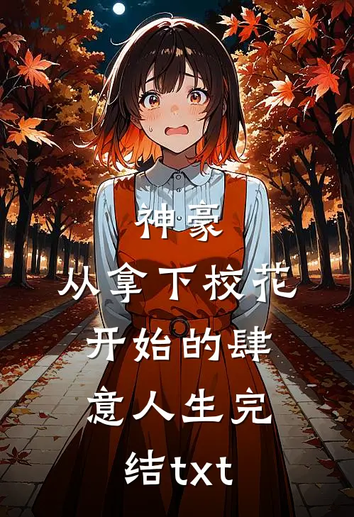神豪：从拿下校花开始的肆意人生完结txt