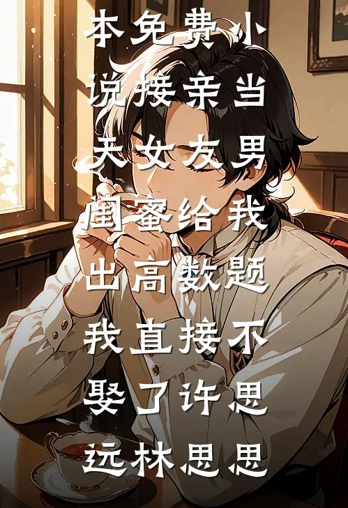 接亲当天女友男闺蜜给我出高数题，我直接不娶了许思远林思思免费小说笔趣阁_完本免费小说接亲当天女友男闺蜜给我出高数题，我直接不娶了许思远林思思