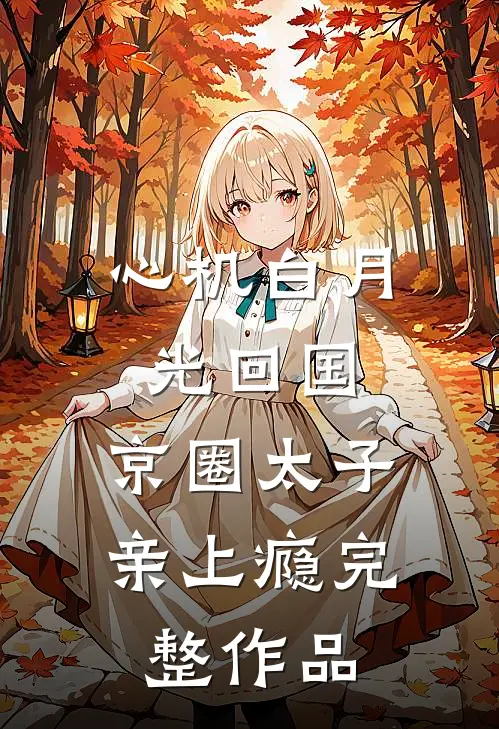 心机白月光回国，京圈太子亲上瘾完整作品