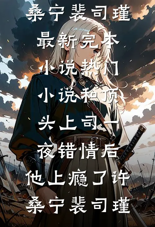 和顶头上司一夜错情后，他上瘾了许桑宁裴司瑾最新完本小说_热门小说和顶头上司一夜错情后，他上瘾了许桑宁裴司瑾
