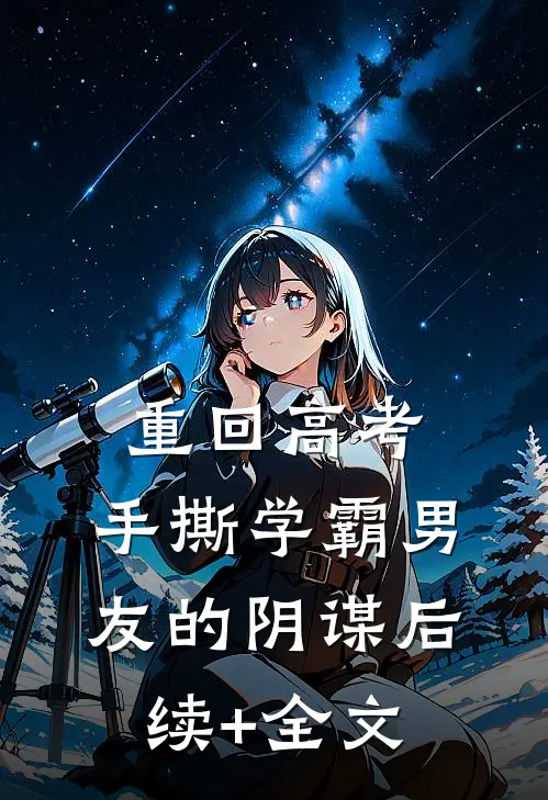 重回高考，手撕学霸男友的阴谋后续+全文