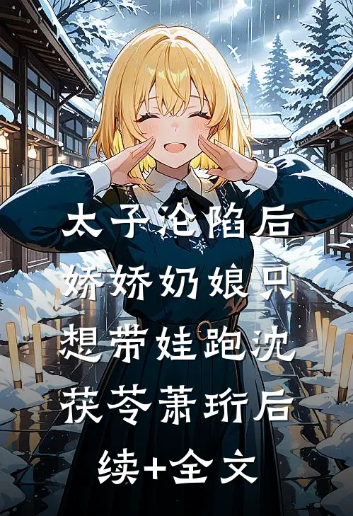 太子沦陷后，娇娇奶娘只想带娃跑沈茯苓萧珩后续+全文