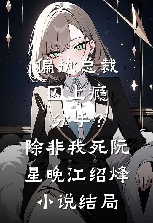 偏执总裁囚上瘾：分手？除非我死阮星晚江绍烽小说结局