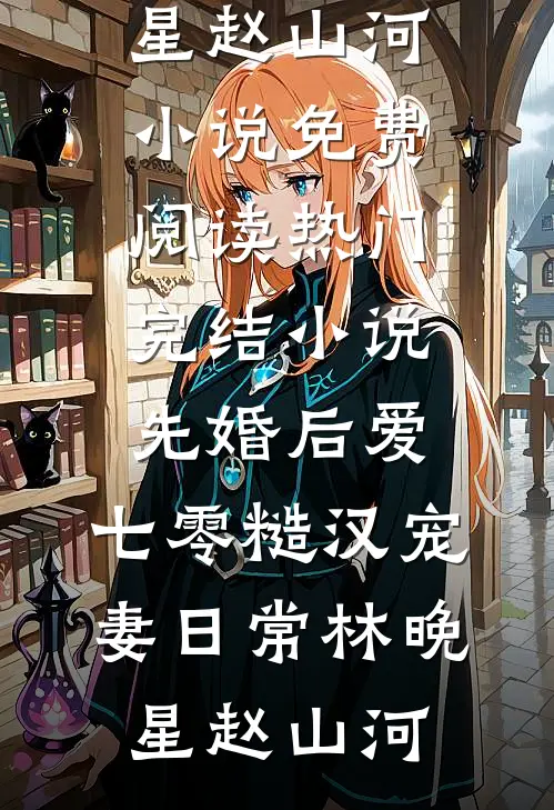 先婚后爱：七零糙汉宠妻日常(林晚星赵山河)小说免费阅读_热门完结小说先婚后爱：七零糙汉宠妻日常林晚星赵山河