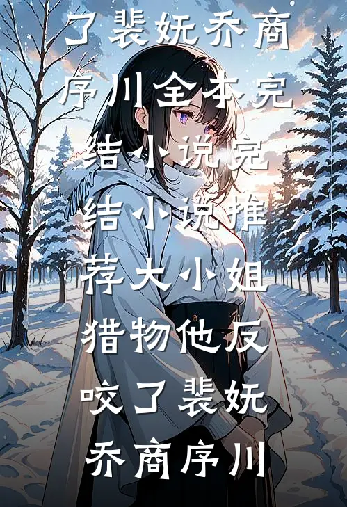 大小姐，猎物他反咬了(裴妩乔商序川)全本完结小说_完结小说推荐大小姐，猎物他反咬了裴妩乔商序川