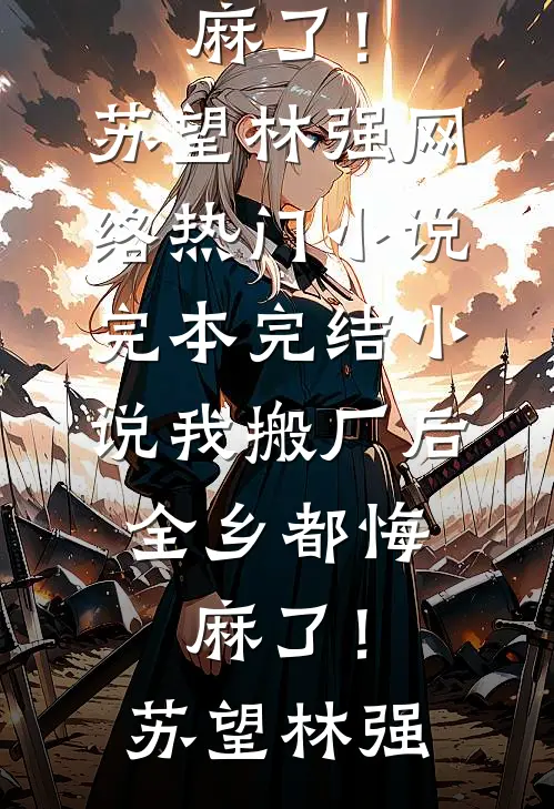 我搬厂后，全乡都悔麻了！苏望林强网络热门小说_完本完结小说我搬厂后，全乡都悔麻了！苏望林强