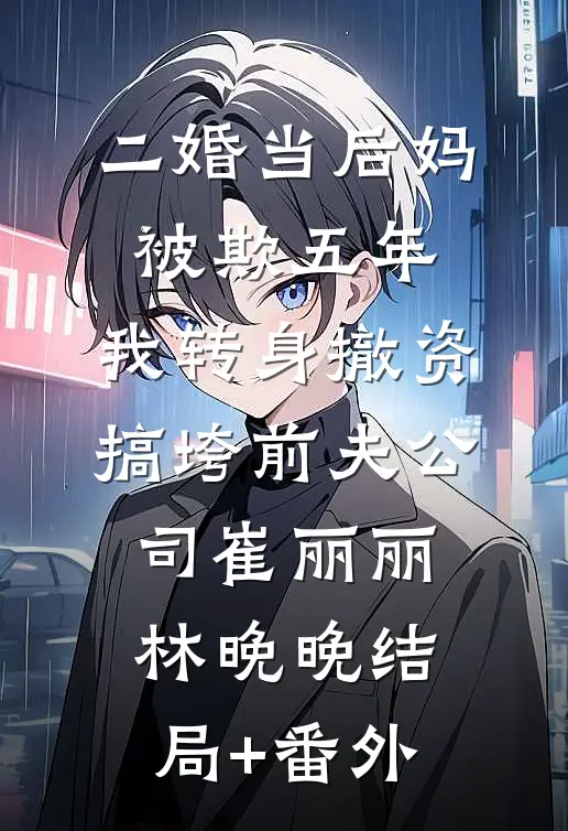 二婚当后妈被欺五年，我转身撤资搞垮前夫公司崔丽丽林晚晚结局+番外