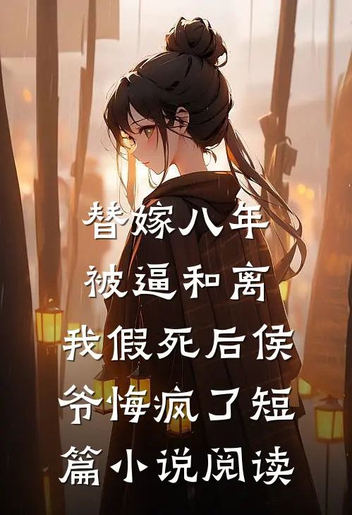 替嫁八年被逼和离，我假死后侯爷悔疯了短篇小说阅读