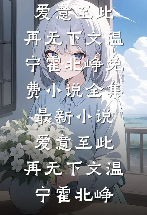 爱意至此，再无下文温宁霍北峥免费小说全集_最新小说爱意至此，再无下文(温宁霍北峥)