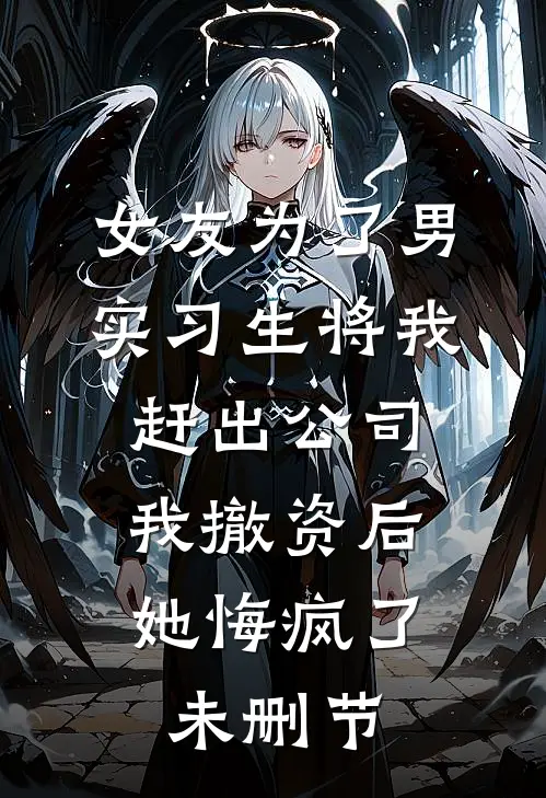 女友为了男实习生将我赶出公司，我撤资后她悔疯了未删节