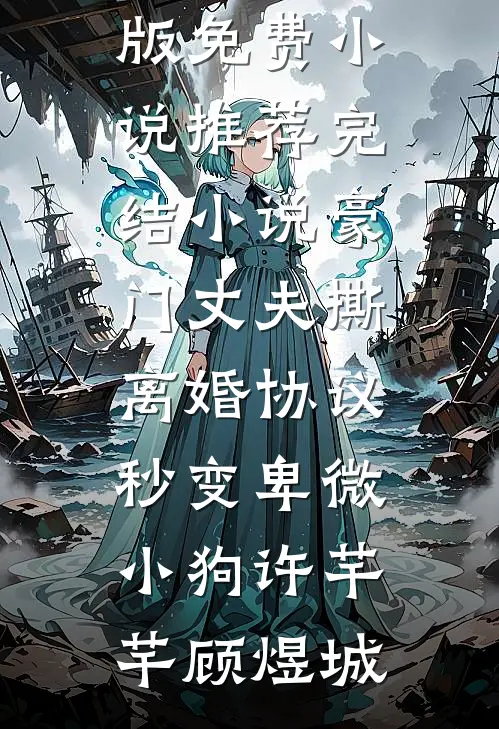 豪门丈夫撕离婚协议，秒变卑微小狗许芊芊顾煜城完结版免费小说_推荐完结小说豪门丈夫撕离婚协议，秒变卑微小狗(许芊芊顾煜城)