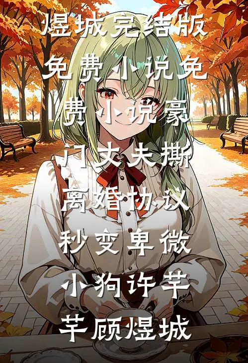 豪门丈夫撕离婚协议，秒变卑微小狗许芊芊顾煜城完结版免费小说_免费小说豪门丈夫撕离婚协议，秒变卑微小狗(许芊芊顾煜城)