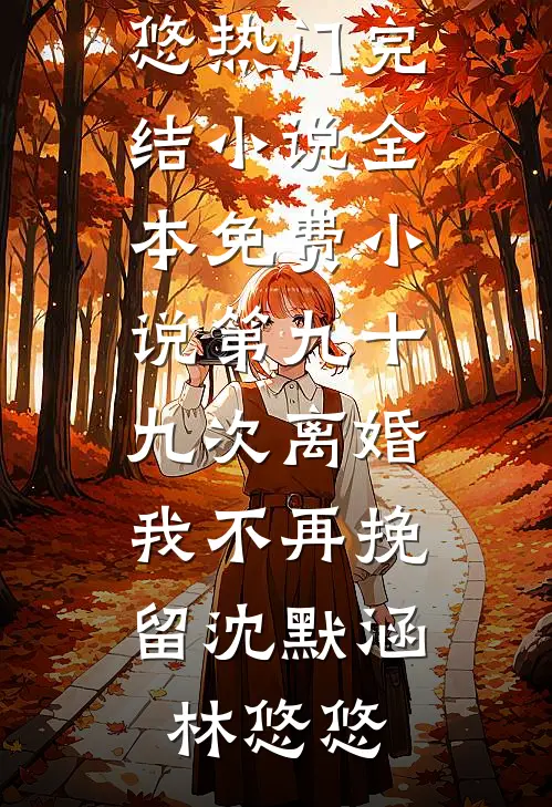 第九十九次离婚，我不再挽留沈默涵林悠悠热门完结小说_全本免费小说第九十九次离婚，我不再挽留(沈默涵林悠悠)