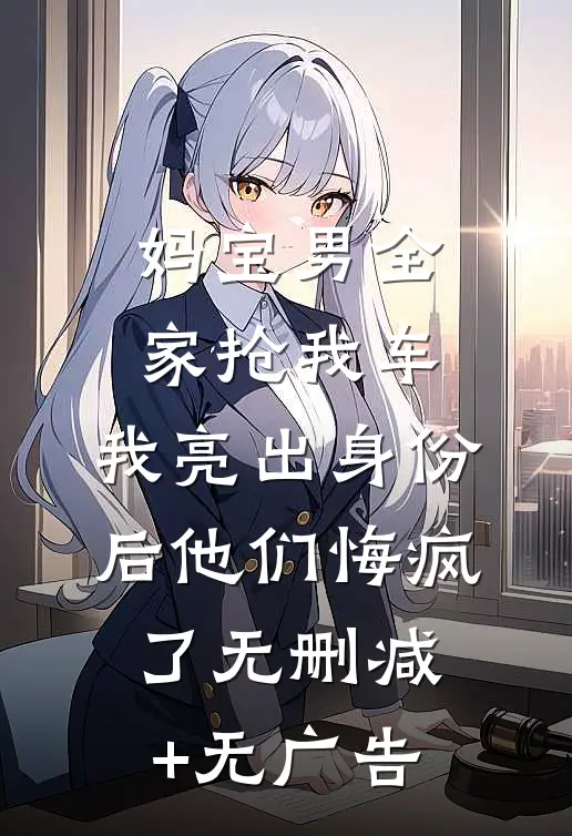 妈宝男全家抢我车，我亮出身份后他们悔疯了无删减+无广告