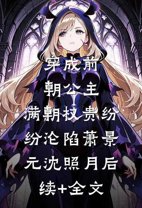 穿成前朝公主，满朝权贵纷纷沦陷萧景元沈照月后续+全文